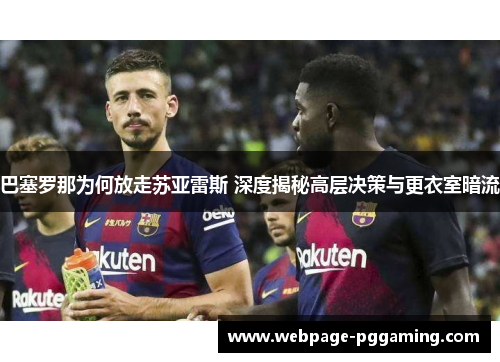 巴塞罗那为何放走苏亚雷斯 深度揭秘高层决策与更衣室暗流