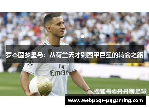 罗本圆梦皇马:从荷兰天才到西甲巨星的转会之路 罗本圆梦皇马:从荷兰天才到西甲巨星的转会之路