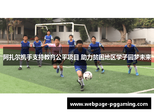 阿扎尔携手支持教育公平项目 助力贫困地区学子圆梦未来