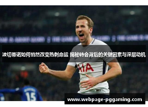 波切蒂诺如何悄然改变热刺命运 揭秘转会背后的关键因素与深层动机 波切蒂诺如何悄然改变热刺命运 揭秘转会背后的关键因素与深层动机