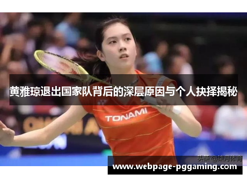 黄雅琼退出国家队背后的深层原因与个人抉择揭秘