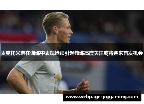 麦克托米奈在训练中表现抢眼引起教练高度关注或将迎来首发机会