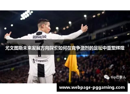 尤文图斯未来发展方向探索如何在竞争激烈的足坛中重塑辉煌