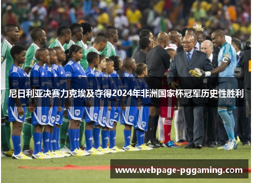 尼日利亚决赛力克埃及夺得2024年非洲国家杯冠军历史性胜利 尼日利亚决赛力克埃及夺得2024年非洲国家杯冠军历史性胜利