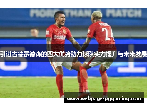 引进古德蒙德森的四大优势助力球队实力提升与未来发展