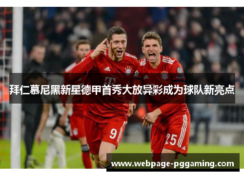 拜仁慕尼黑新星德甲首秀大放异彩成为球队新亮点