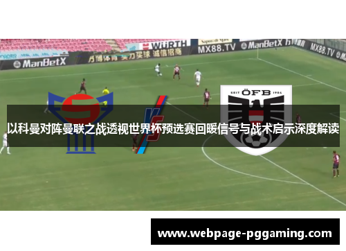 以科曼对阵曼联之战透视世界杯预选赛回暖信号与战术启示深度解读