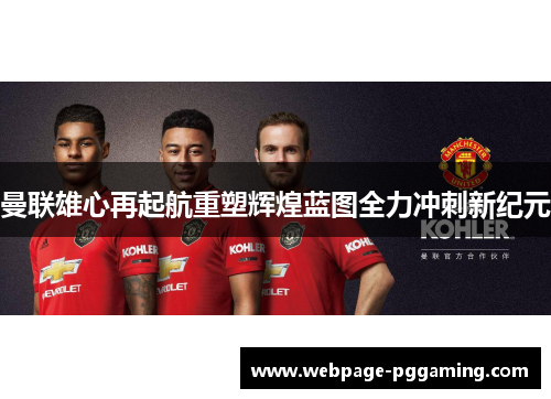 曼联雄心再起航重塑辉煌蓝图全力冲刺新纪元