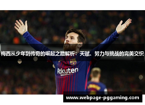 梅西从少年到传奇的崛起之路解析:天赋、努力与挑战的完美交织 梅西从少年到传奇的崛起之路解析:天赋、努力与挑战的完美交织