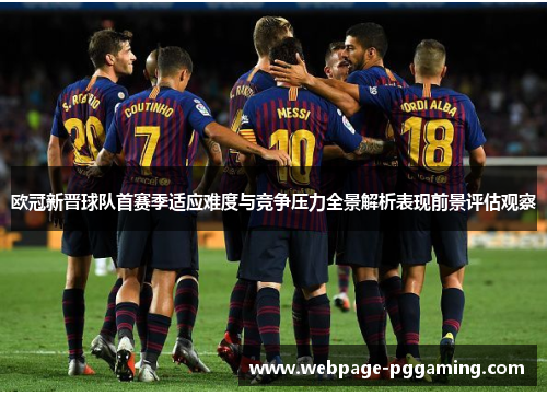 欧冠新晋球队首赛季适应难度与竞争压力全景解析表现前景评估观察 欧冠新晋球队首赛季适应难度与竞争压力全景解析表现前景评估观察