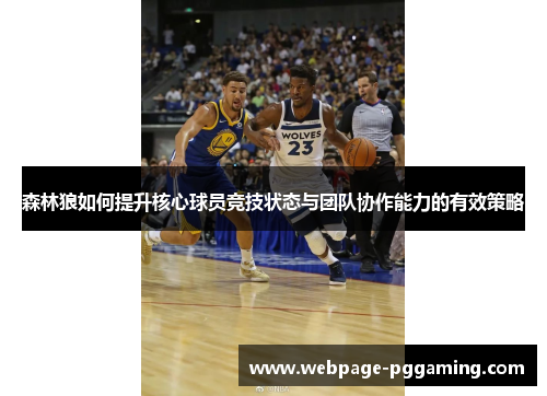 森林狼如何提升核心球员竞技状态与团队协作能力的有效策略 森林狼如何提升核心球员竞技状态与团队协作能力的有效策略