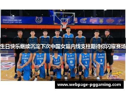 生日快乐继续沉淀下次中国女篮内线支柱期待你闪耀赛场