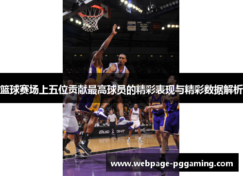 篮球赛场上五位贡献最高球员的精彩表现与精彩数据解析 篮球赛场上五位贡献最高球员的精彩表现与精彩数据解析