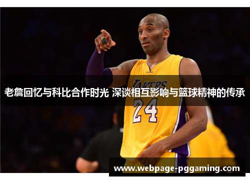 老詹回忆与科比合作时光 深谈相互影响与篮球精神的传承
