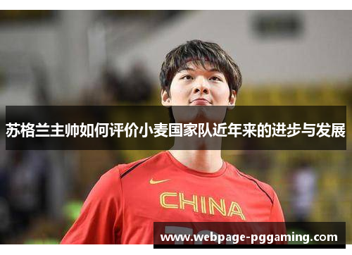 苏格兰主帅如何评价小麦国家队近年来的进步与发展 苏格兰主帅如何评价小麦国家队近年来的进步与发展