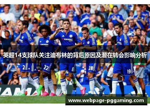 英超14支球队关注迪布林的背后原因及潜在转会影响分析