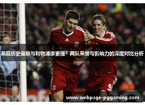 英超历史曼联与利物浦谁更强？两队荣誉与影响力的深度对比分析