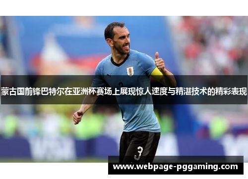 蒙古国前锋巴特尔在亚洲杯赛场上展现惊人速度与精湛技术的精彩表现