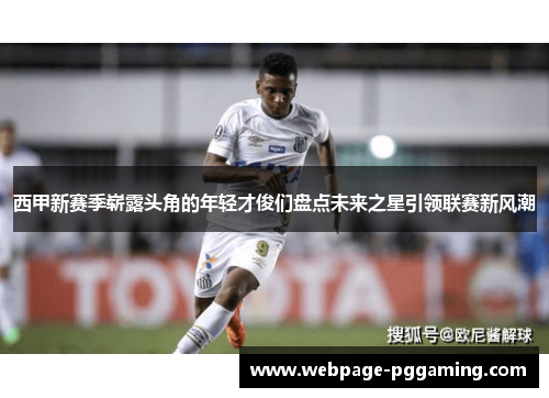 西甲新赛季崭露头角的年轻才俊们盘点未来之星引领联赛新风潮 西甲新赛季崭露头角的年轻才俊们盘点未来之星引领联赛新风潮