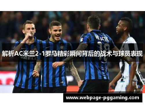 解析AC米兰2-1罗马精彩瞬间背后的战术与球员表现 解析AC米兰2-1罗马精彩瞬间背后的战术与球员表现