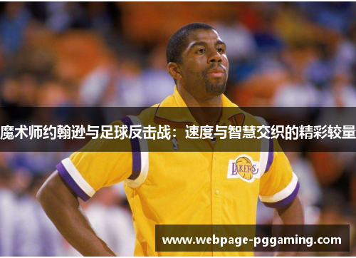 魔术师约翰逊与足球反击战:速度与智慧交织的精彩较量 魔术师约翰逊与足球反击战:速度与智慧交织的精彩较量