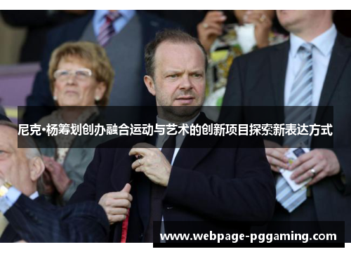 尼克·杨筹划创办融合运动与艺术的创新项目探索新表达方式 尼克·杨筹划创办融合运动与艺术的创新项目探索新表达方式